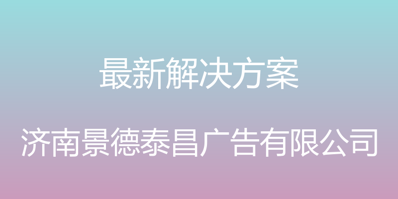 最新解决方案 - 济南景德泰昌广告有限公司