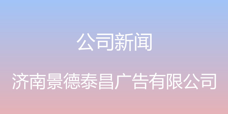 公司新闻 - 济南景德泰昌广告有限公司